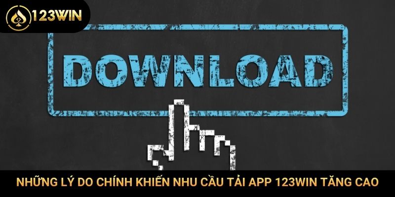 Những lý do chính khiến nhu cầu tải app 123Win tăng cao